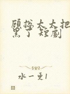 顾总太太把你拉黑了 短剧