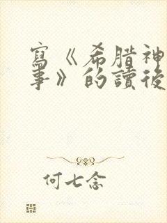 写《希腊神话故事》的读后感