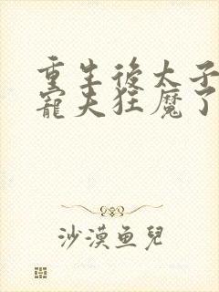 重生后太子妃成宠夫狂魔了