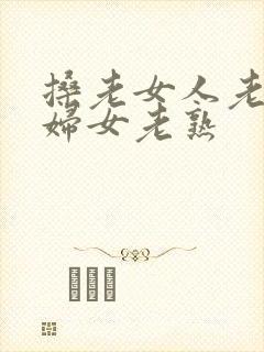 搡老女人老91妇女老熟