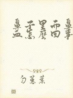 鼻子里面鼻涕带血怎么回事