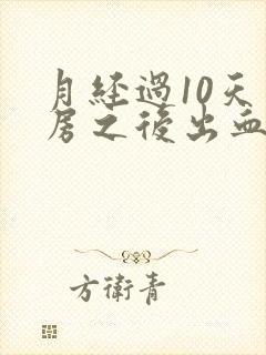 月经过10天同房之后出血正常吗