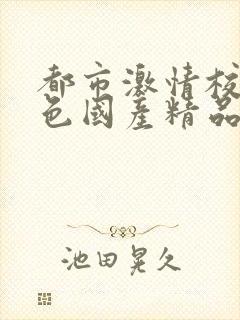 都市激情校园春色国产精品