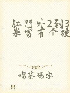 肛门外2到3厘米处有个硬疙瘩