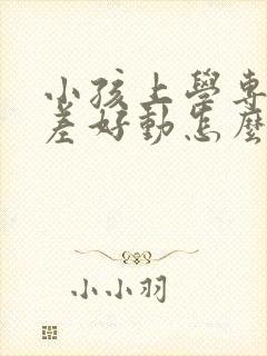 小孩上学专注力差好动怎么办