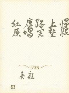 红尘路上慢慢走原唱完整版