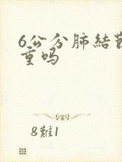 6公分肺结节严重吗