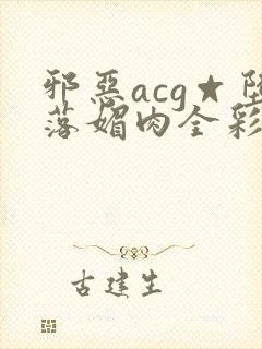 邪恶acg☆堕落媚肉全彩