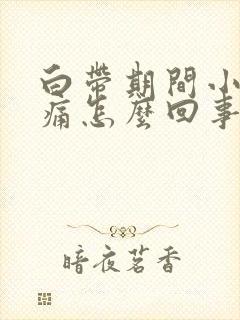 白带期间小腹胀痛怎么回事