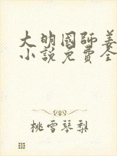 大明国师姜星火小说免费全文阅读