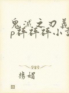 鬼灭之刃义忍cp砰砰砰小说