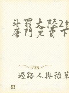 斗罗大陆2绝世唐门免费下拉式小说