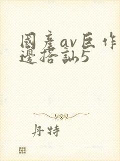 国产av巨作路边搭讪5