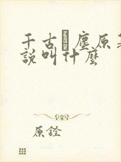 千古玦尘原著小说叫什么