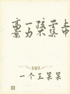 高一孩子上课注意力不集中走神