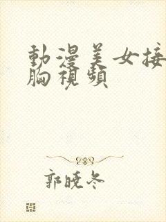 动漫美女接吻摸胸视频