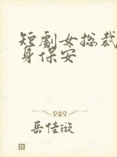 短剧女总裁的贴身保安