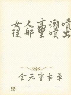 女人高潮喷水是从哪里喷出来的封面