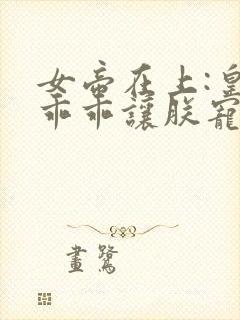 女帝在上:皇夫乖乖让朕宠 小说