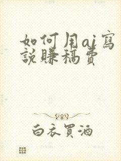 如何用ai写小说赚稿费