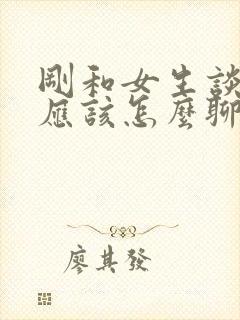 刚和女生谈恋爱应该怎么聊天