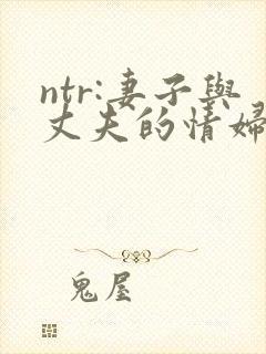 ntr:妻子与丈夫的情妇共同交欢在线观看