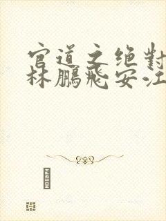 官道之绝对权力林鹏飞安江免费小说封面