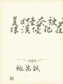 美d佳奈被两流浪汉侵犯在线观看