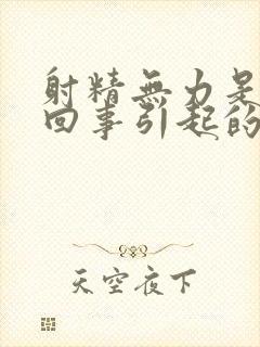 射精无力是怎么回事引起的呢