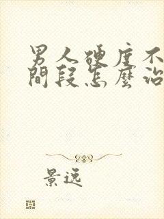 男人硬度不够时间段怎么治疗