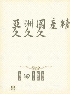 亚洲国产精久久久久久