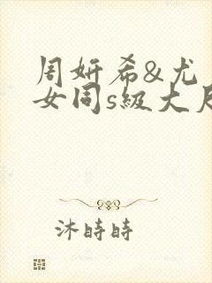 周妍希&尤尼丝女同s级大尺度