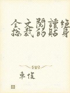 全文阅读绝美女总裁的贴身保安