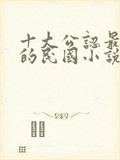 十大公认最好看的民国小说