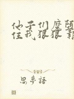 仙子们魔堕后抓住我狠狠 报恩小说