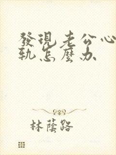 发现老公心里出轨怎么办