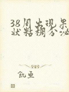 38周出现果冻状粘稠分泌物怎么回事