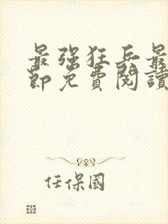 最强狂兵最新章节免费阅读