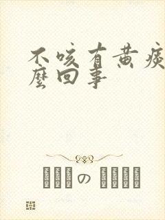 不咳有黄痰是怎么回事