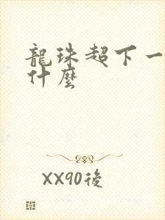 龙珠超下一部是什么