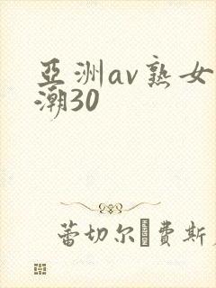 亚洲av熟女高潮30