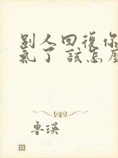 别人回复你太客气了 该怎么样回答