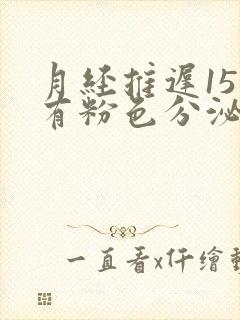 月经推迟15天有粉色分泌物是怎么回事