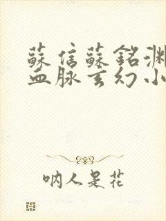 苏信苏铭渊至尊血脉玄幻小说免费阅读