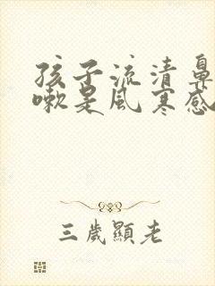 孩子流清鼻涕咳嗽是风寒感冒还是风热感冒封面