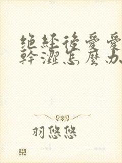 绝经后爱爱阴道干涩怎么办封面