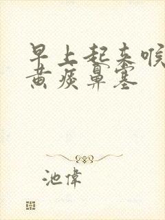 早上起来喉咙有黄痰鼻塞