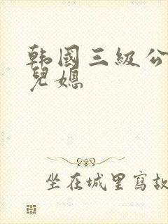 韩国三级公公与儿媳