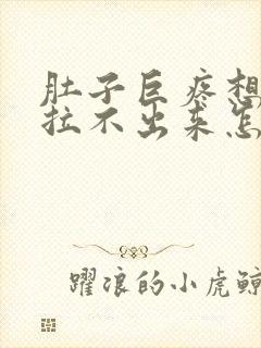 肚子巨疼想拉屎拉不出来怎么回事