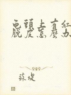 龟头上有红点还脱皮怎么办封面